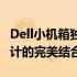 Dell小机箱独立显卡电脑：高效性能与紧凑设计的完美结合