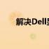 解决Dell显示器无声问题的全面指南