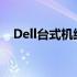 Dell台式机维修服务热线电话及维修指南