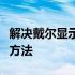 解决戴尔显示器不亮的问题：多种可能的解决方法