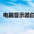 电脑显示器白屏现象：能否修复及解决方法