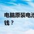 电脑原装电池价格大揭秘：一块电池究竟多少钱？