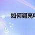 如何调亮电脑桌面亮度——详细教程