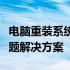 电脑重装系统详解：步骤、注意事项及常见问题解决方案