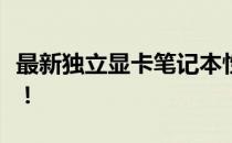 最新独立显卡笔记本性价比排行榜，购买指南！