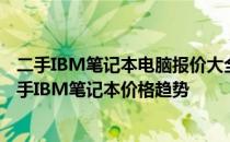 二手IBM笔记本电脑报价大全：从入门到高端，全面了解二手IBM笔记本价格趋势