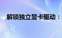 解锁独立显卡驱动：定义、功能与重要性