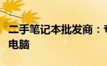 二手笔记本批发商：专业供应优质二手笔记本电脑