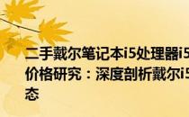 二手戴尔笔记本i5处理器i5-6代酷睿处理器笔记本电脑i5-6价格研究：深度剖析戴尔i56200u的二手价值及市场价格动态