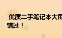  优质二手笔记本大甩卖，性价比超高，不容错过！