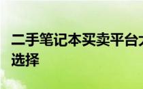 二手笔记本买卖平台大解析：买卖双方的优选选择