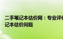 二手笔记本估价网：专业评估，合理定价，轻松解决您的笔记本估价问题