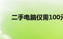 二手电脑仅需100元，高性价比之选！