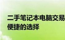 二手笔记本电脑交易首选平台：专业、可靠、便捷的选择