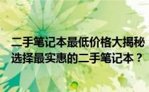 二手笔记本最低价格大揭秘：从几百元到几千元不等，如何选择最实惠的二手笔记本？