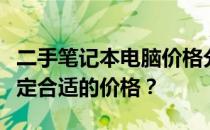 二手笔记本电脑价格分析及购买建议：如何确定合适的价格？