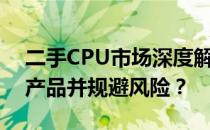 二手CPU市场深度解析：如何选购高性价比产品并规避风险？