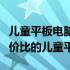 儿童平板电脑性价比排行榜：为你推荐最具性价比的儿童平板