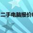 二手电脑报价单大全：最新电脑交易价格一览