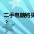 二手电脑购买攻略：如何选择可靠的购买渠道？