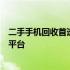 二手手机回收首选平台：专业、安全、高效的二手回收手机平台