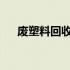 废塑料回收：解决塑料污染的关键所在