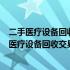 二手医疗设备回收交易网 - 专业平台，为您提供安全可靠的医疗设备回收交易服务