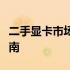 二手显卡市场深度解析：购买、使用与交易指南