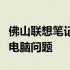 佛山联想笔记本维修网点：专业快速解决您的电脑问题