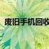 废旧手机回收价格一览表：最新查询与详解