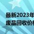 最新2023年废品回收价格一览表，了解各类废品回收价格走势