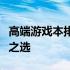 高端游戏本排行：揭示性能与体验并重的王者之选