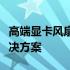 高端显卡风扇故障解析：风扇不转的原因与解决方案