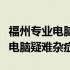 福州专业电脑维修中心：技术精湛，解决您的电脑疑难杂症