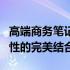 高端商务笔记本测评报告：性能、设计与便携性的完美结合