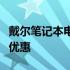 戴尔笔记本电脑购买指南：精选型号、配置与优惠