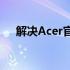 解决Acer官网驱动下载问题：详细指南