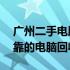 广州二手电脑回收平台——专业、便捷、可靠的电脑回收服务