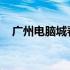 广州电脑城春节放假安排及市场情况解析