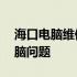 海口电脑维修服务热线——专业解决您的电脑问题