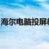 海尔电脑投屏教程：一步步教你实现屏幕投影