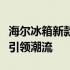 海尔冰箱新款震撼上市，创新科技与时尚设计引领潮流