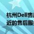 杭州Dell售后服务地点大全——快速找到最近的售后服务站点