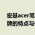 宏基acer笔记本评测手册：深度了解这一品牌的特点与优势