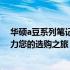 华硕a豆系列笔记本报价大解密：全方位了解最新价格，助力您的选购之旅