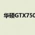 华硕GTX750TI显卡性能评测：优缺点详解