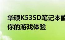 华硕K53SD笔记本能否畅玩游戏？全面解析你的游戏体验