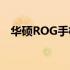 华硕ROG手机一代：价格及详细规格介绍