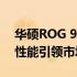 华硕ROG 9手机即将上市：全新设计与强大性能引领市场新潮流