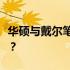 华硕与戴尔笔记本电脑比较：哪一款更胜一筹？